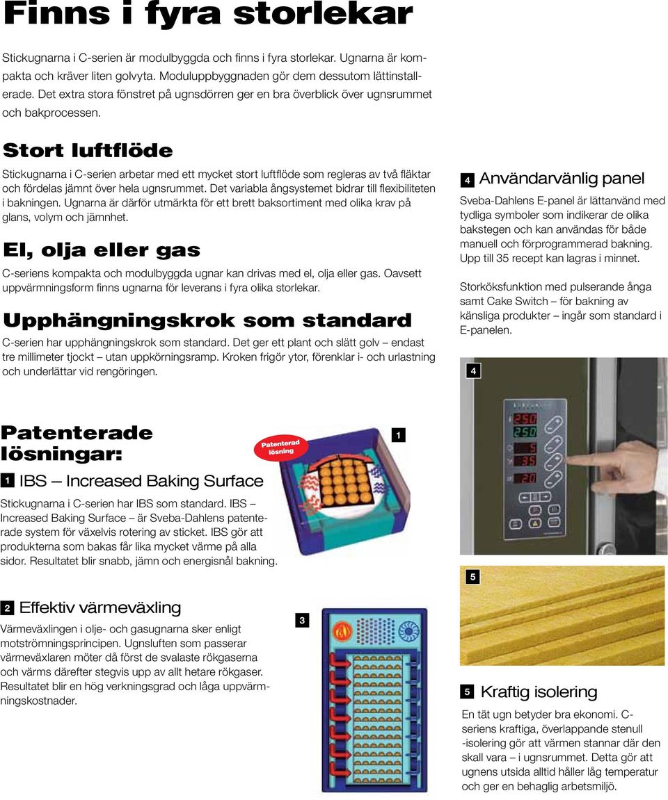 Stort luftflöde Stickugnarna i C-serien arbetar med ett mycket stort luftflöde som regleras av två fläktar och fördelas jämnt över hela ugnsrummet.