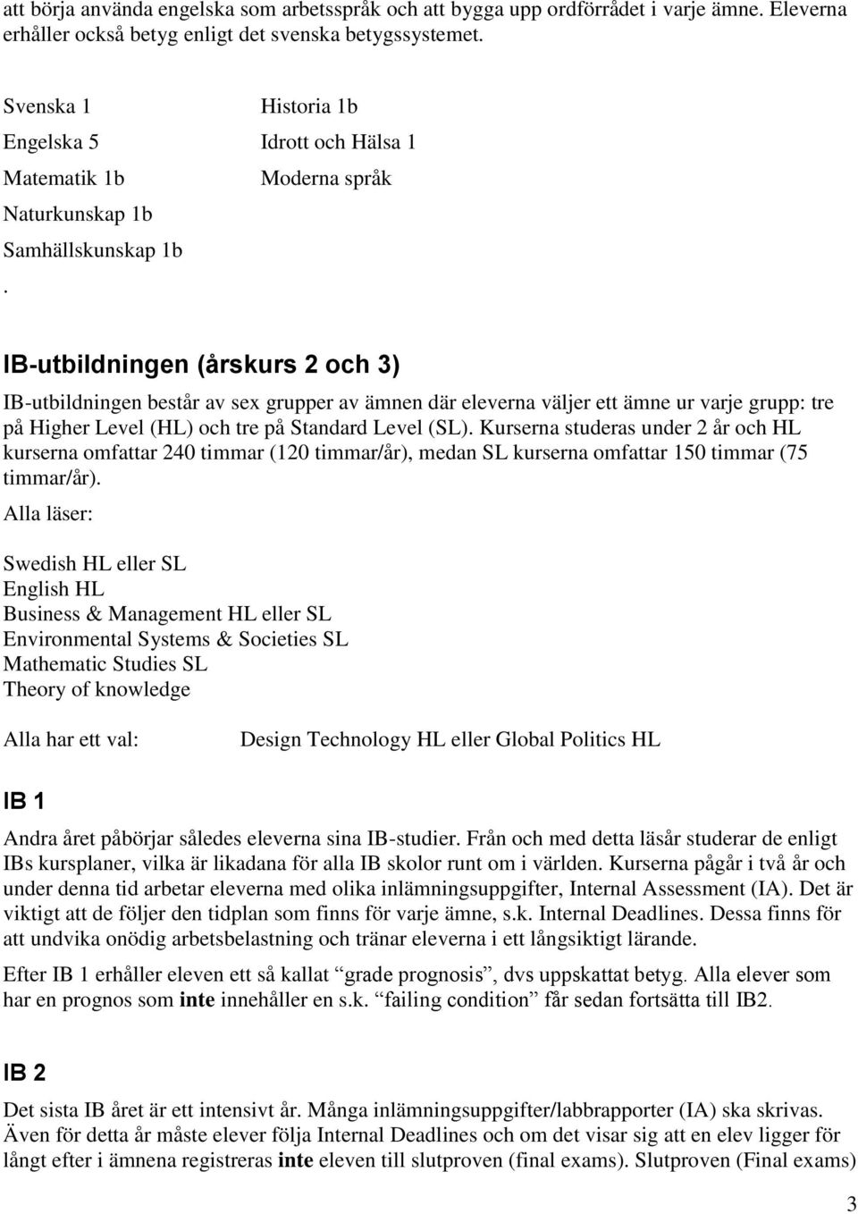 IB-utbildningen (årskurs 2 och 3) IB-utbildningen består av sex grupper av ämnen där eleverna väljer ett ämne ur varje grupp: tre på Higher Level (HL) och tre på Standard Level (SL).