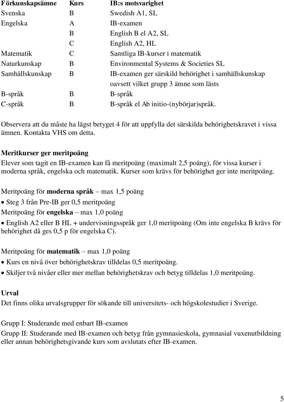 Observera att du måste ha lägst betyget 4 för att uppfylla det särskilda behörighetskravet i vissa ämnen. Kontakta VHS om detta.