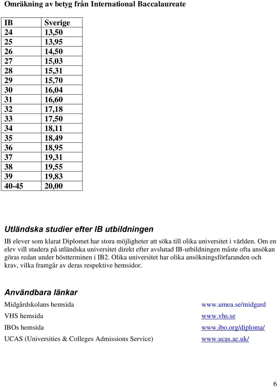 Om en elev vill studera på utländska universitet direkt efter avslutad IB-utbildningen måste ofta ansökan göras redan under höstterminen i IB2.