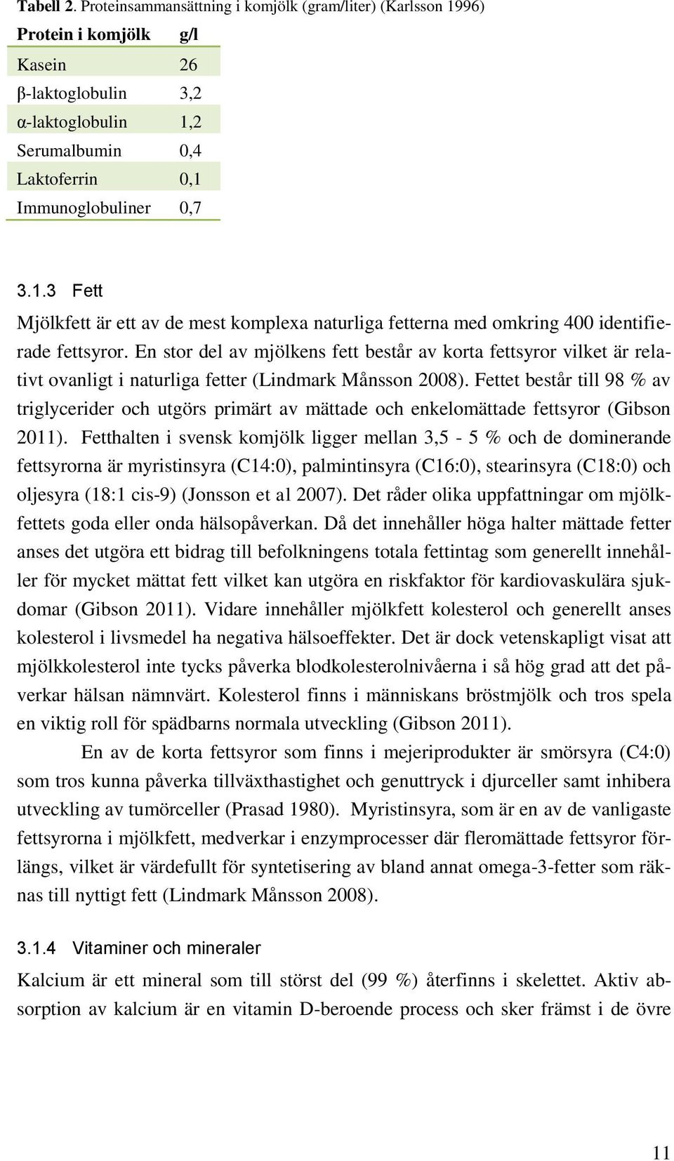 En stor del av mjölkens fett består av korta fettsyror vilket är relativt ovanligt i naturliga fetter (Lindmark Månsson 2008).