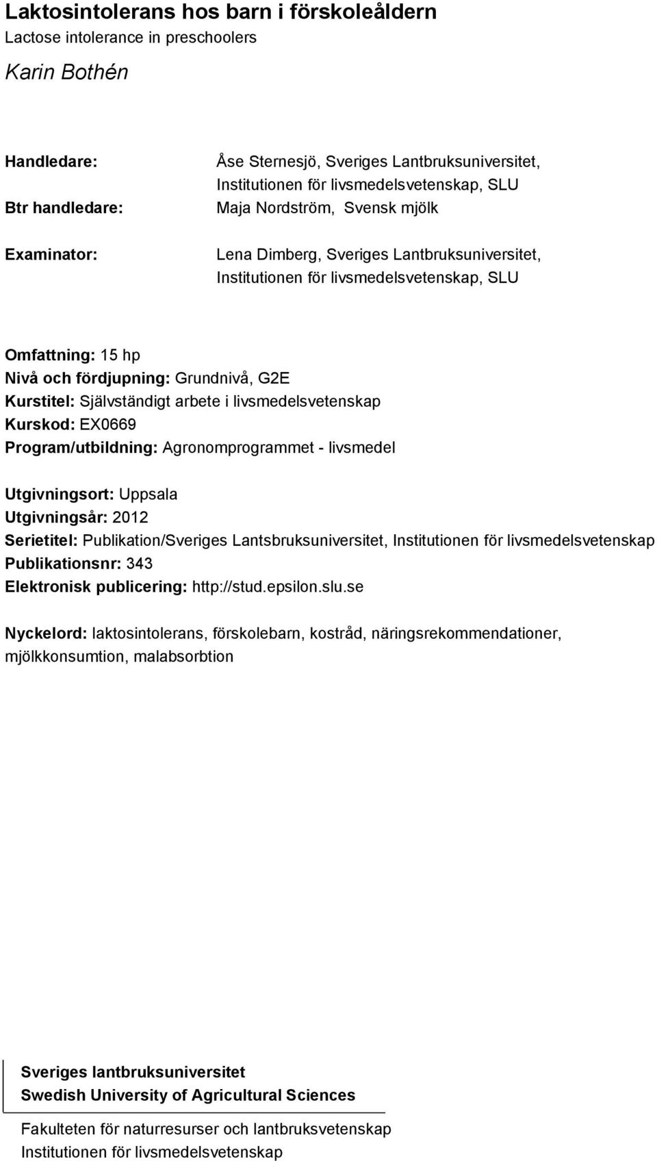 Grundnivå, G2E Kurstitel: Självständigt arbete i livsmedelsvetenskap Kurskod: EX0669 Program/utbildning: Agronomprogrammet - livsmedel Utgivningsort: Uppsala Utgivningsår: 2012 Serietitel: