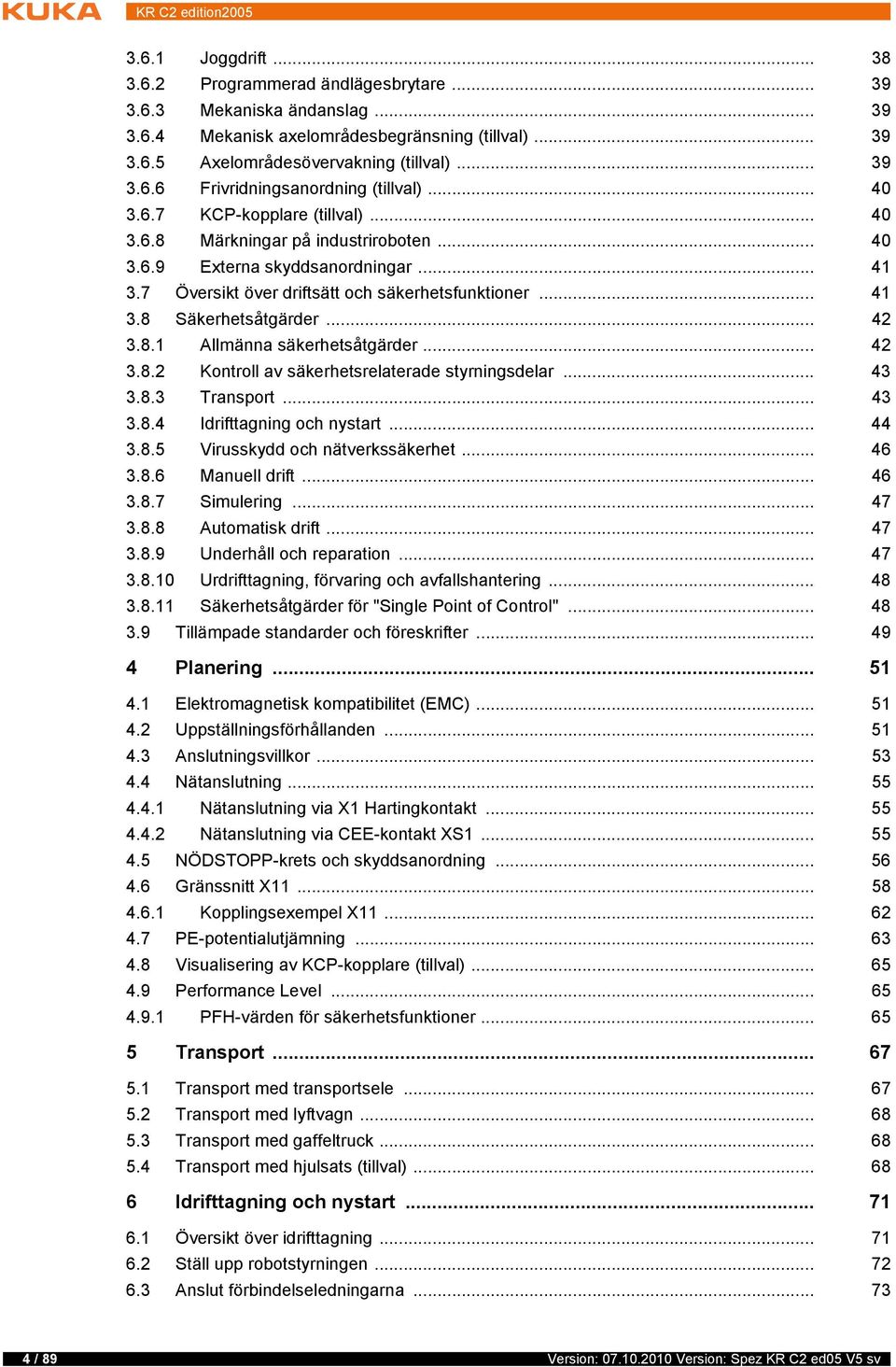 .. 42 3.8.1 Allmänna säkerhetsåtgärder... 42 3.8.2 Kontroll av säkerhetsrelaterade styrningsdelar... 43 3.8.3 Transport... 43 3.8.4 Idrifttagning och nystart... 44 3.8.5 Virusskydd och nätverkssäkerhet.