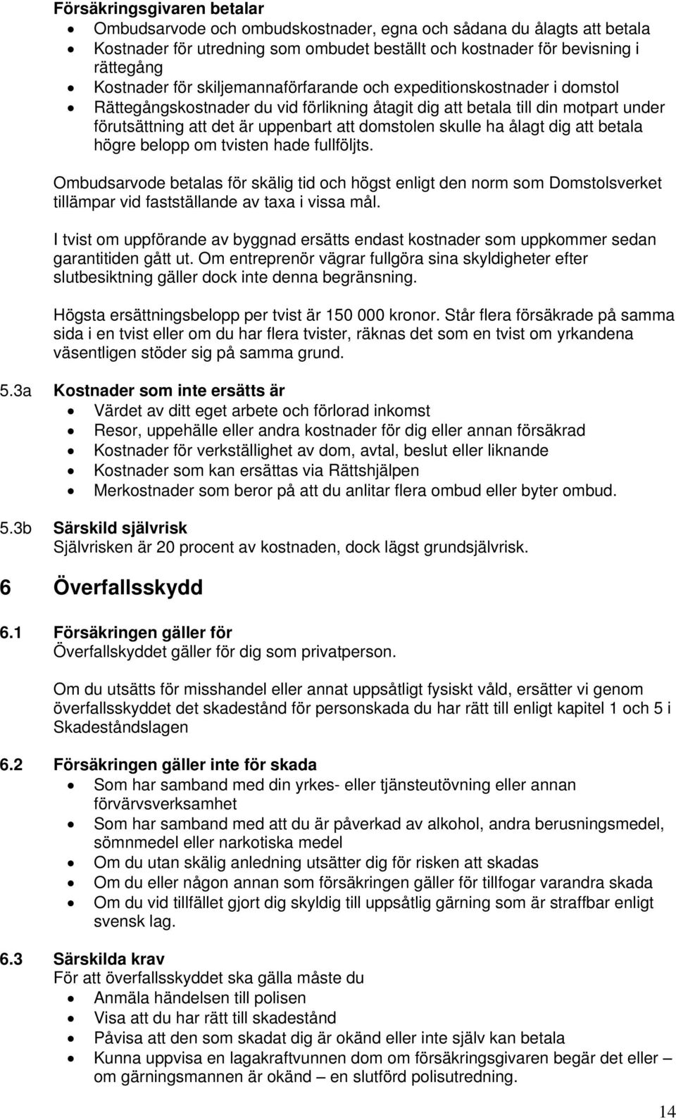 ålagt dig att betala högre belopp om tvisten hade fullföljts. Ombudsarvode betalas för skälig tid och högst enligt den norm som Domstolsverket tillämpar vid fastställande av taxa i vissa mål.