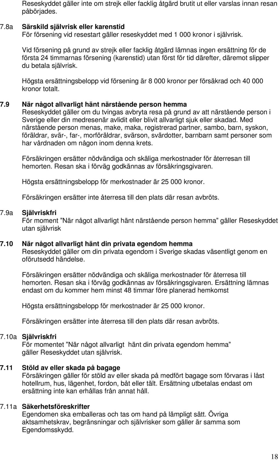 Vid försening på grund av strejk eller facklig åtgärd lämnas ingen ersättning för de första 24 timmarnas försening (karenstid) utan först för tid därefter, däremot slipper du betala självrisk.