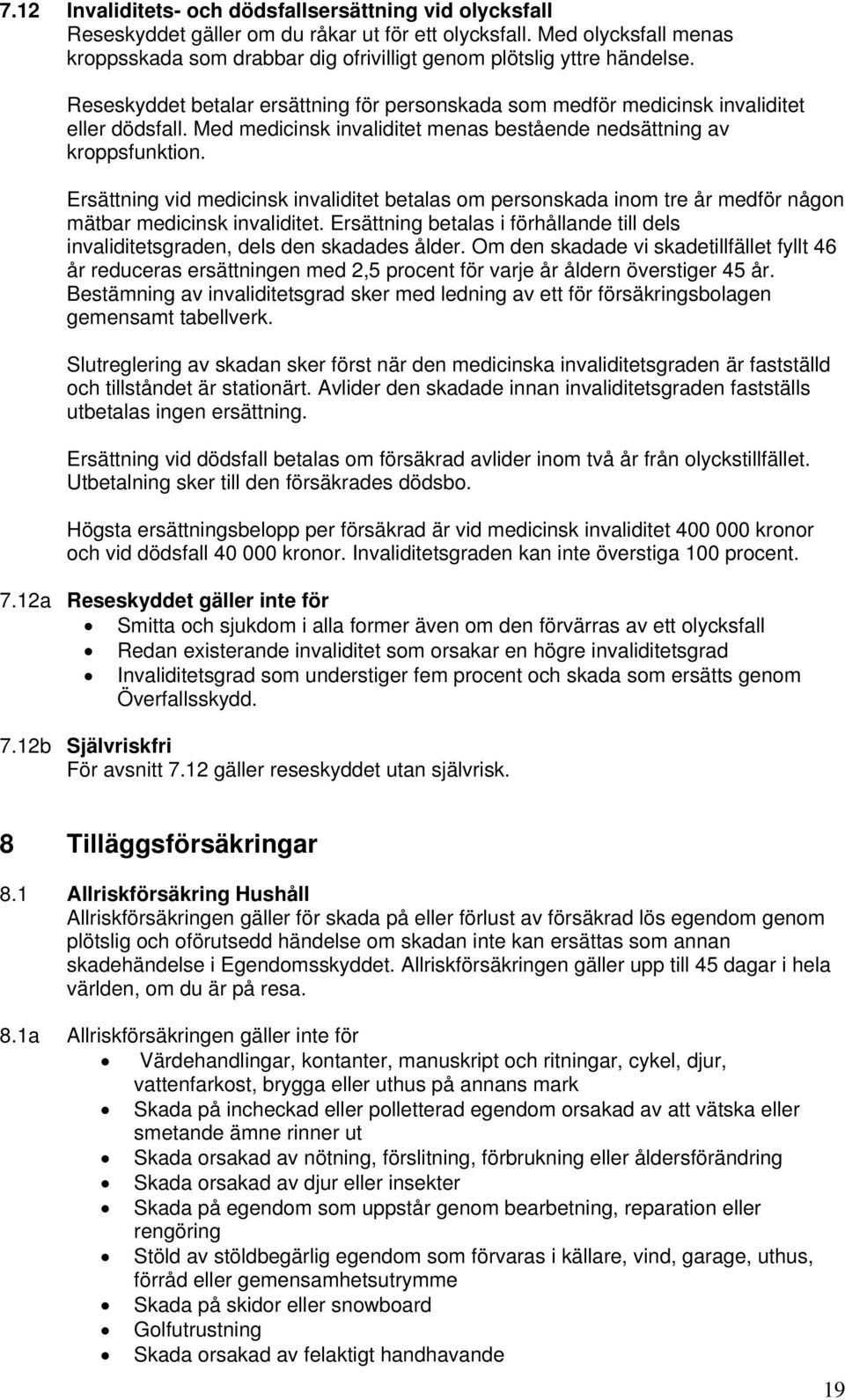 Med medicinsk invaliditet menas bestående nedsättning av kroppsfunktion. Ersättning vid medicinsk invaliditet betalas om personskada inom tre år medför någon mätbar medicinsk invaliditet.