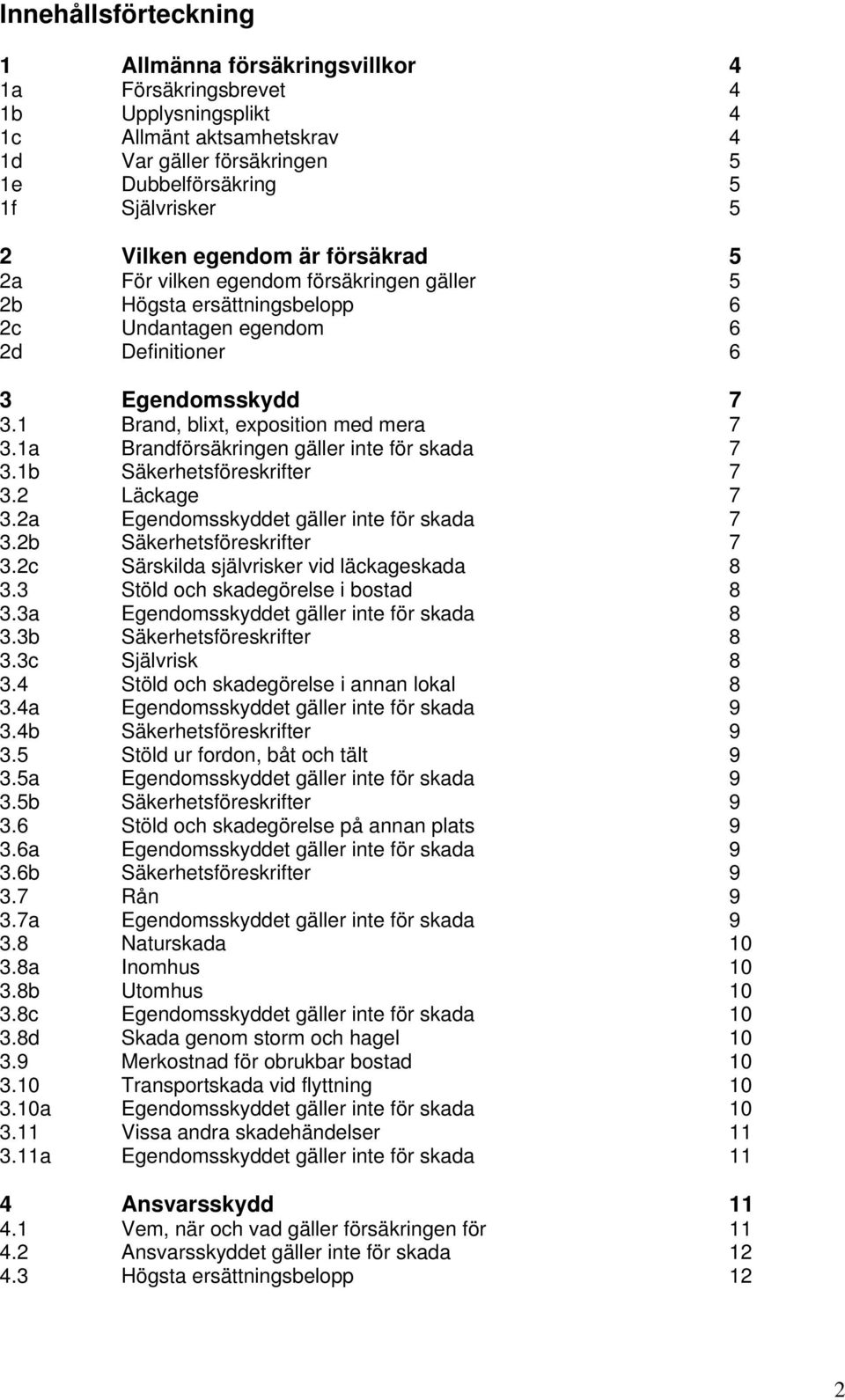 1 Brand, blixt, exposition med mera 7 3.1a Brandförsäkringen gäller inte för skada 7 3.1b Säkerhetsföreskrifter 7 3.2 Läckage 7 3.2a Egendomsskyddet gäller inte för skada 7 3.