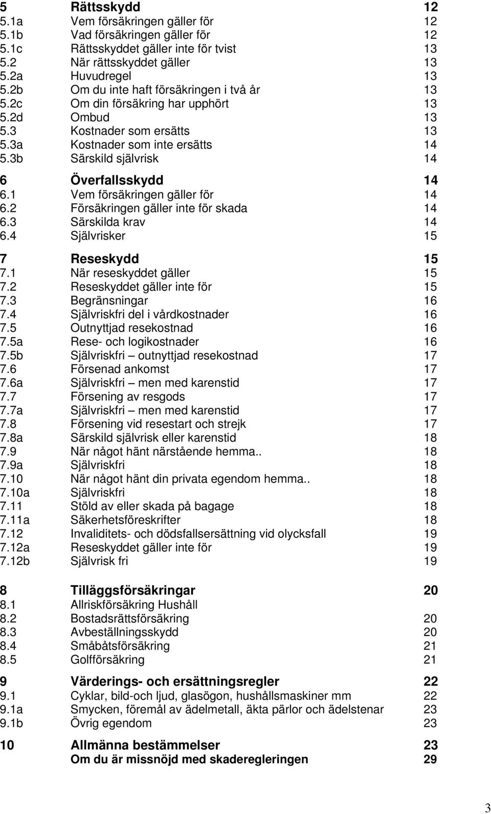 3b Särskild självrisk 14 6 Överfallsskydd 14 6.1 Vem försäkringen gäller för 14 6.2 Försäkringen gäller inte för skada 14 6.3 Särskilda krav 14 6.4 Självrisker 15 7 Reseskydd 15 7.