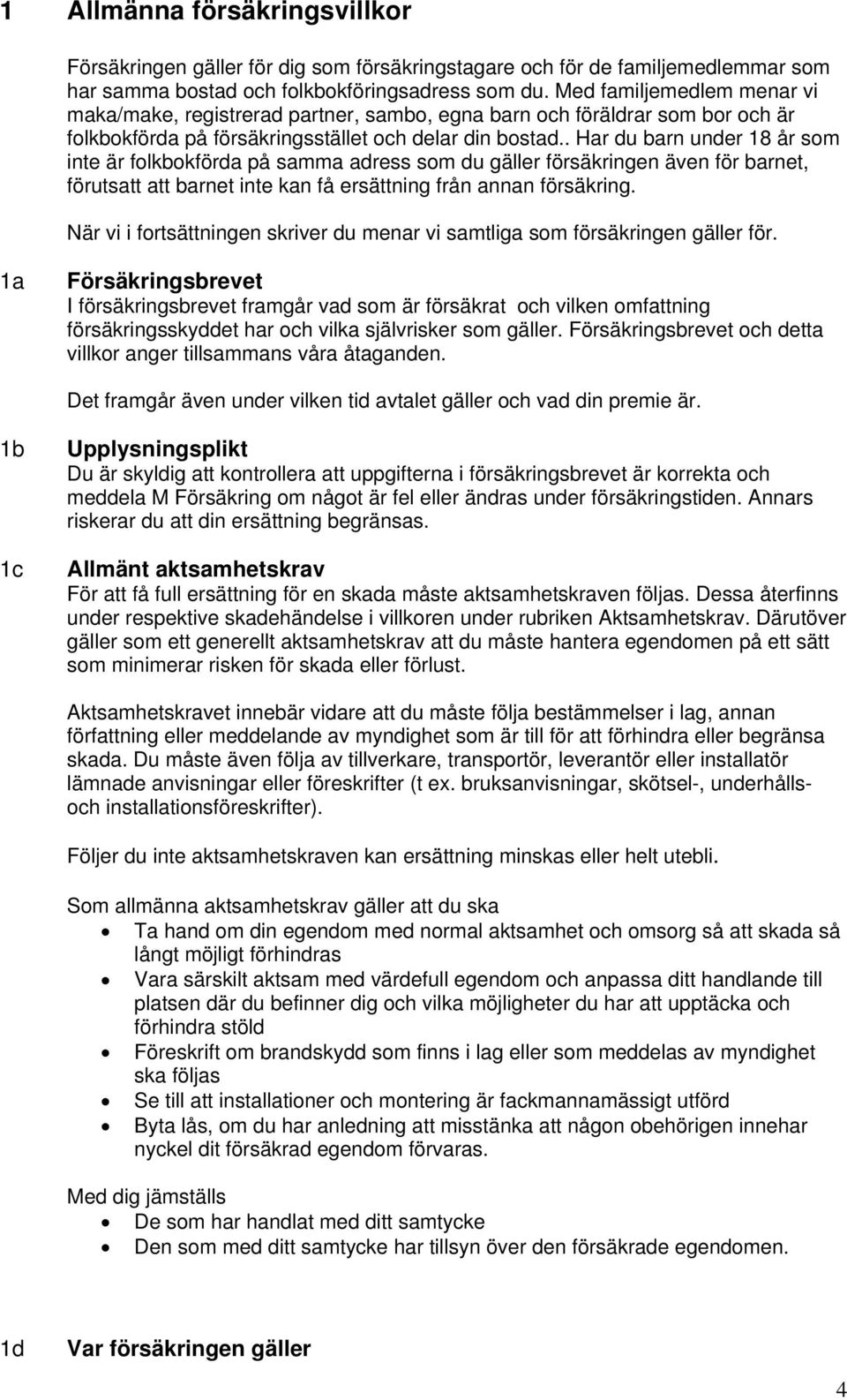 . Har du barn under 18 år som inte är folkbokförda på samma adress som du gäller försäkringen även för barnet, förutsatt att barnet inte kan få ersättning från annan försäkring.