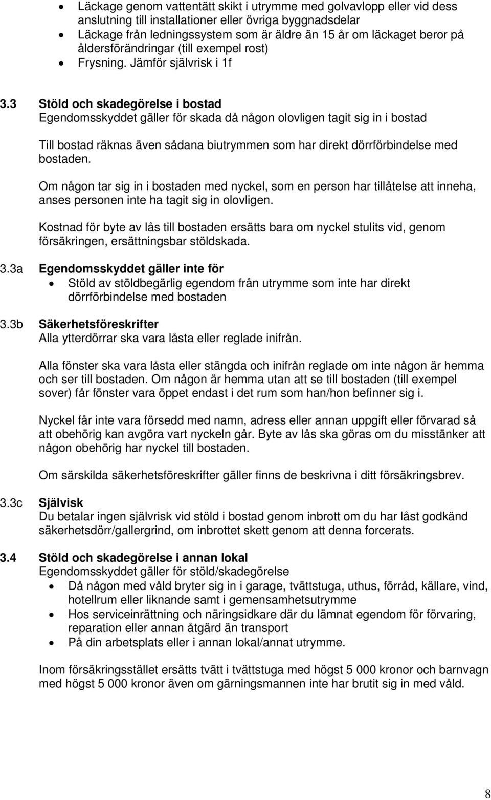 3 Stöld och skadegörelse i bostad Egendomsskyddet gäller för skada då någon olovligen tagit sig in i bostad Till bostad räknas även sådana biutrymmen som har direkt dörrförbindelse med bostaden.