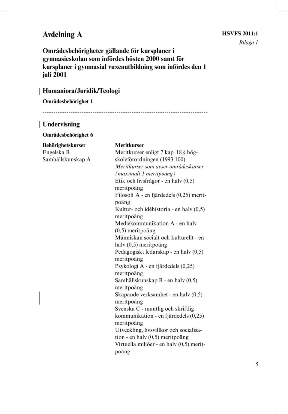 18 hög- Samhällskunskap A skoleförordningen (1993:100) Meritkurser som avser områdeskurser (maximalt 1 ) Etik och livsfrågor - en halv (0,5) Filosofi A - en fjärdedels (0,25) Kultur- och idéhistoria