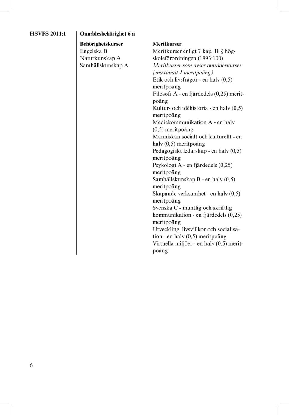 fjärdedels (0,25) Kultur- och idéhistoria - en halv (0,5) Mediekommunikation A - en halv (0,5) Människan socialt och kulturellt - en halv (0,5) Pedagogiskt ledarskap - en halv (0,5)