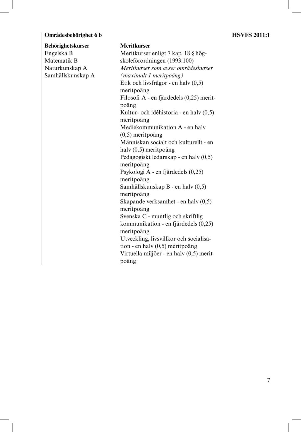 fjärdedels (0,25) Kultur- och idéhistoria - en halv (0,5) Mediekommunikation A - en halv (0,5) Människan socialt och kulturellt - en halv (0,5) Pedagogiskt ledarskap - en halv (0,5)