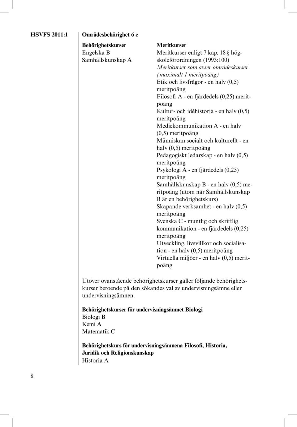 - en halv (0,5) Mediekommunikation A - en halv (0,5) Människan socialt och kulturellt - en halv (0,5) Pedagogiskt ledarskap - en halv (0,5) Psykologi A - en fjärdedels (0,25) Samhällskunskap B - en