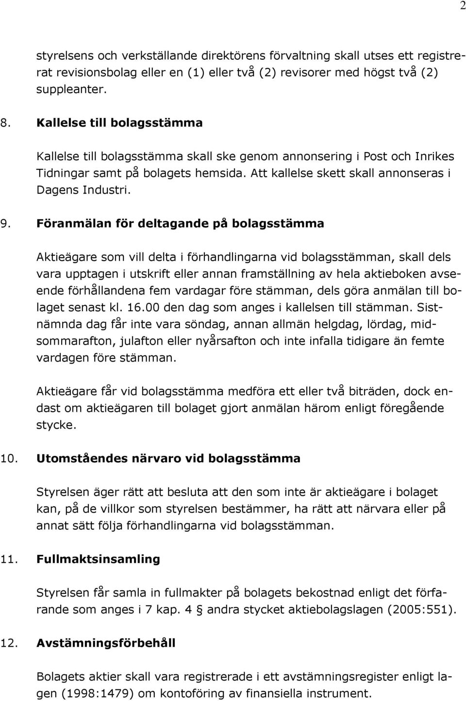 Föranmälan för deltagande på bolagsstämma Aktieägare som vill delta i förhandlingarna vid bolagsstämman, skall dels vara upptagen i utskrift eller annan framställning av hela aktieboken avseende