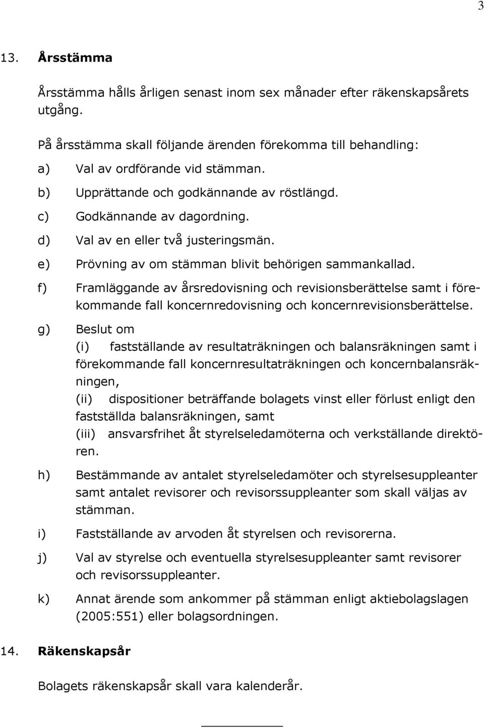 f) Framläggande av årsredovisning och revisionsberättelse samt i förekommande fall koncernredovisning och koncernrevisionsberättelse.