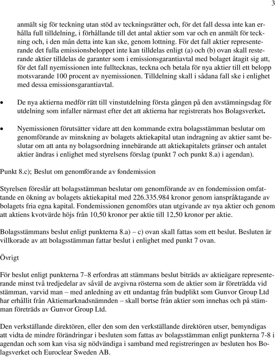 För det fall aktier representerande det fulla emissionsbeloppet inte kan tilldelas enligt (a) och (b) ovan skall resterande aktier tilldelas de garanter som i emissionsgarantiavtal med bolaget åtagit