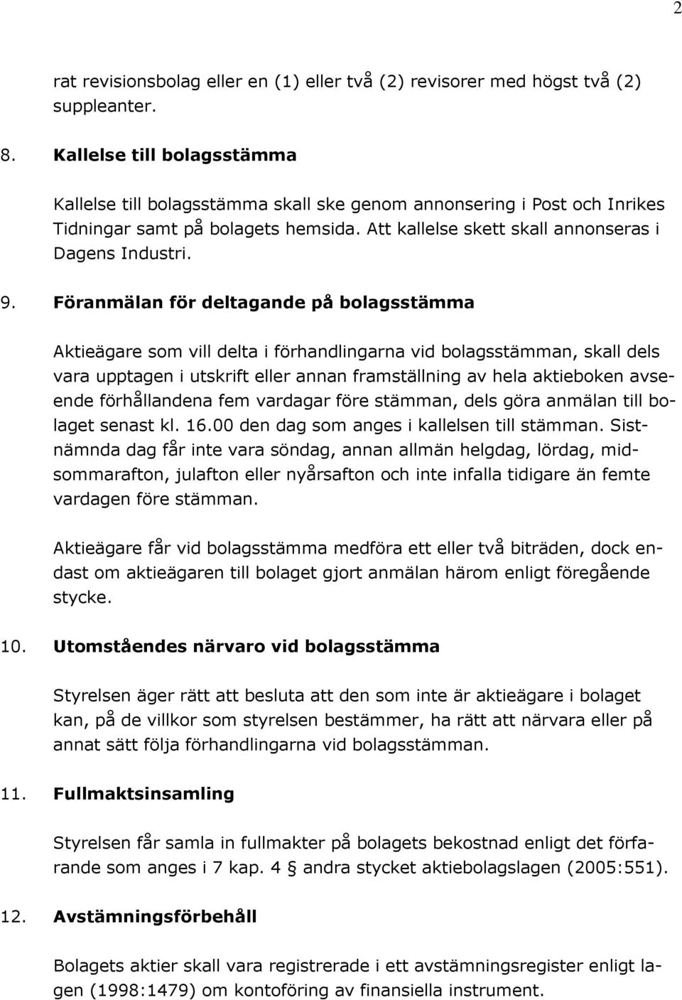 Föranmälan för deltagande på bolagsstämma Aktieägare som vill delta i förhandlingarna vid bolagsstämman, skall dels vara upptagen i utskrift eller annan framställning av hela aktieboken avseende