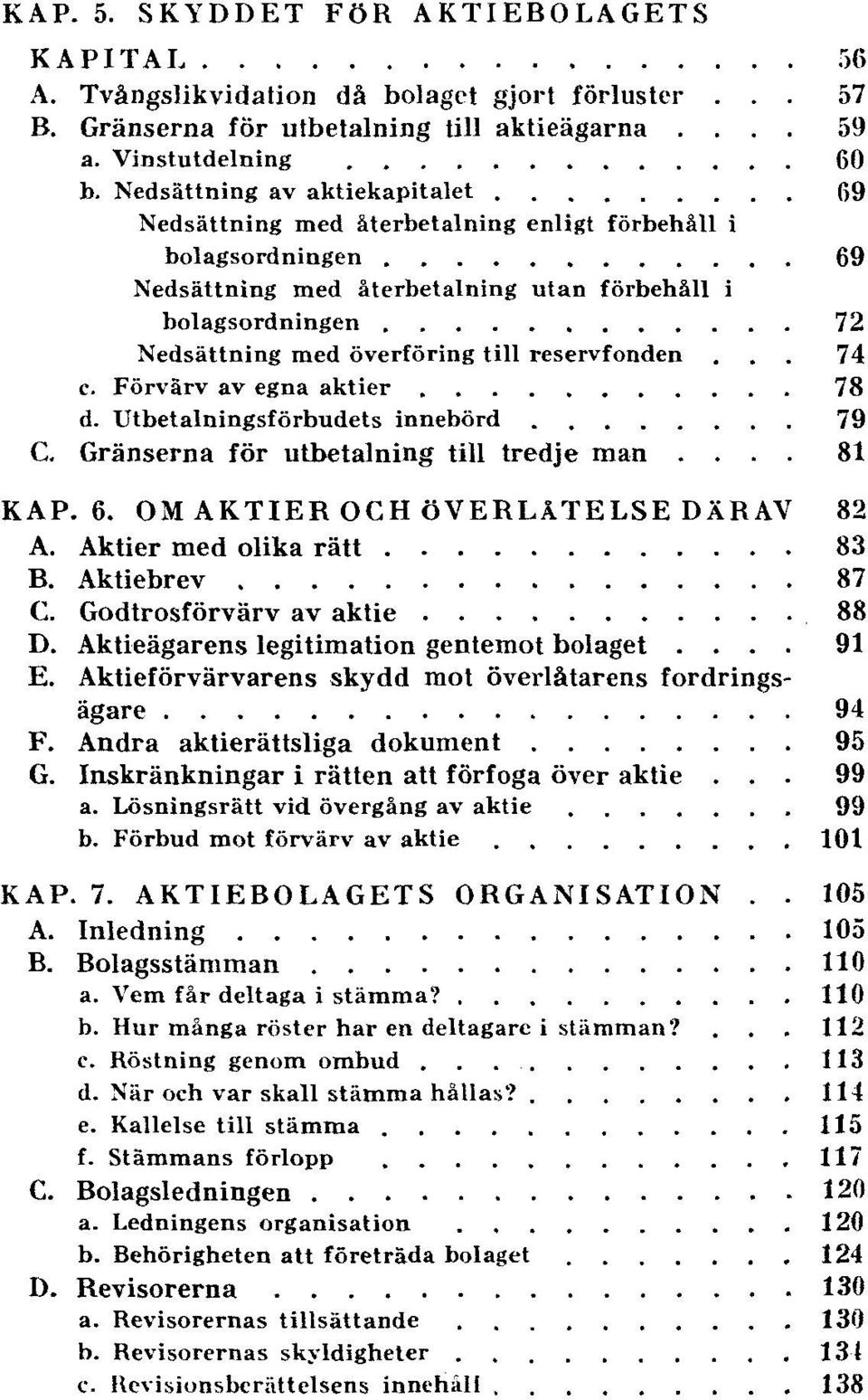 reservfonden... 74 c. Förvärv av egna aktier 78 d. innebörd 79 C. Gränserna för utbetalning till tredje man.... 81 KAP. 6. OM AKTIER OCH ÖVERLÅTELSE DÄRAV 82 A. Aktier med olika rätt 83 B.