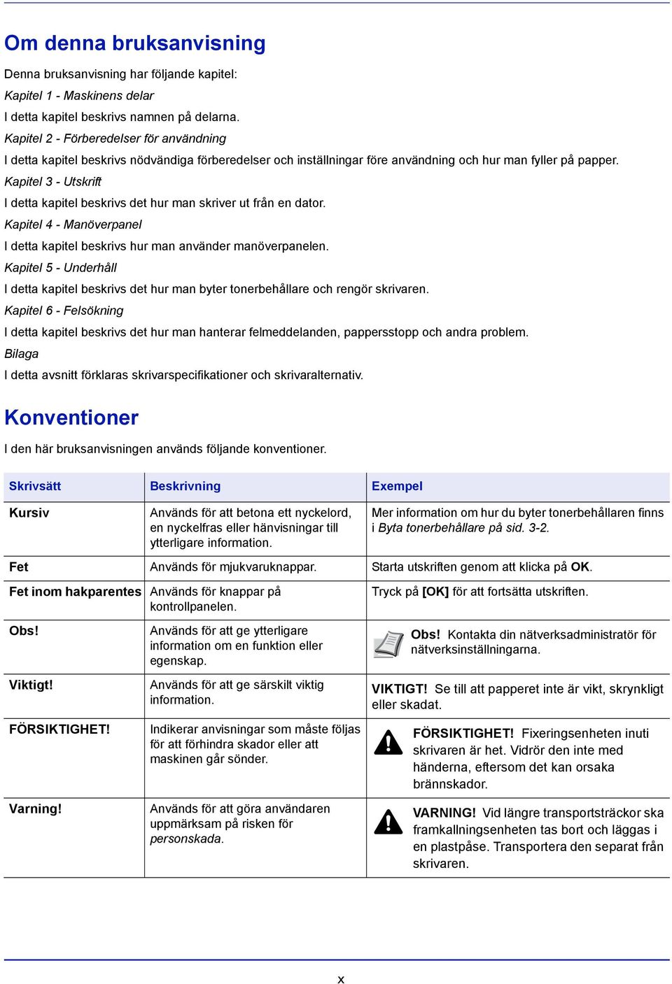 Kapitel 3 - Utskrift I detta kapitel beskrivs det hur man skriver ut från en dator. Kapitel 4 - Manöverpanel I detta kapitel beskrivs hur man använder manöverpanelen.