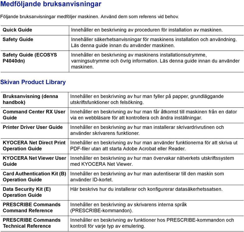 Läs denna guide innan du använder maskinen. Innehåller en beskrivning av maskinens installationsutrymme, varningsutrymme och övrig information. Läs denna guide innan du använder maskinen.