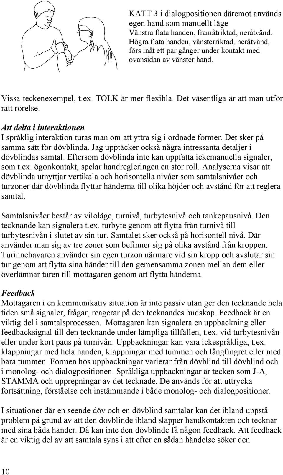 Det väsentliga är att man utför rätt rörelse. Att delta i interaktionen I språklig interaktion turas man om att yttra sig i ordnade former. Det sker på samma sätt för dövblinda.