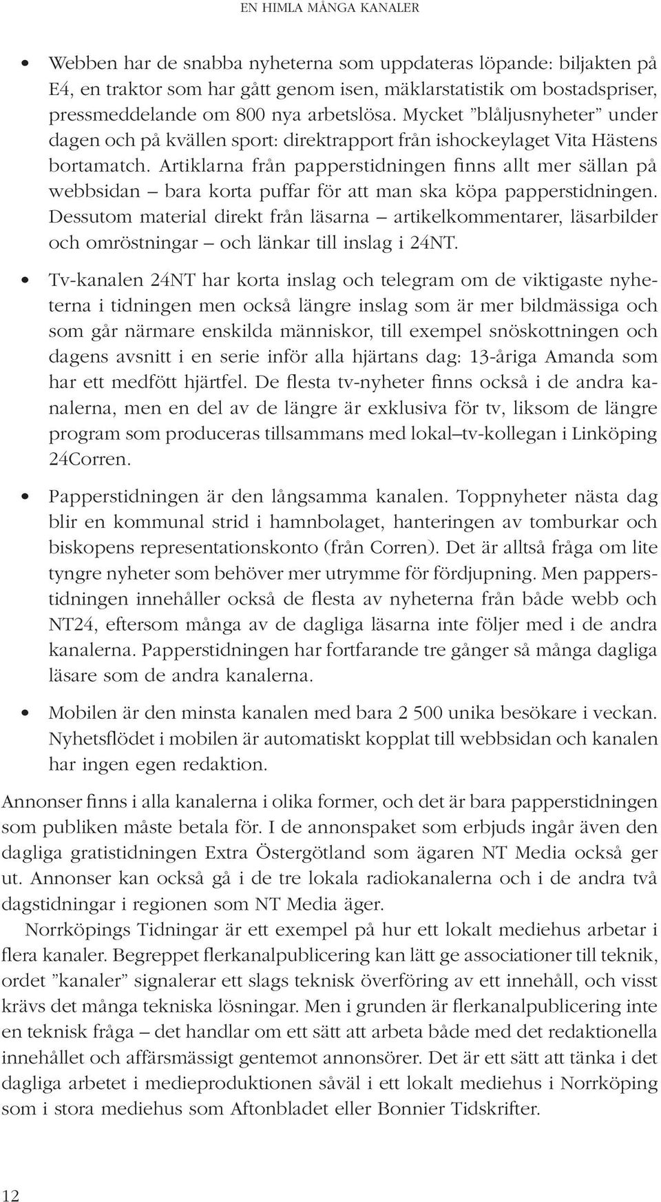 Artiklarna från papperstidningen finns allt mer sällan på webbsidan bara korta puffar för att man ska köpa papperstidningen.