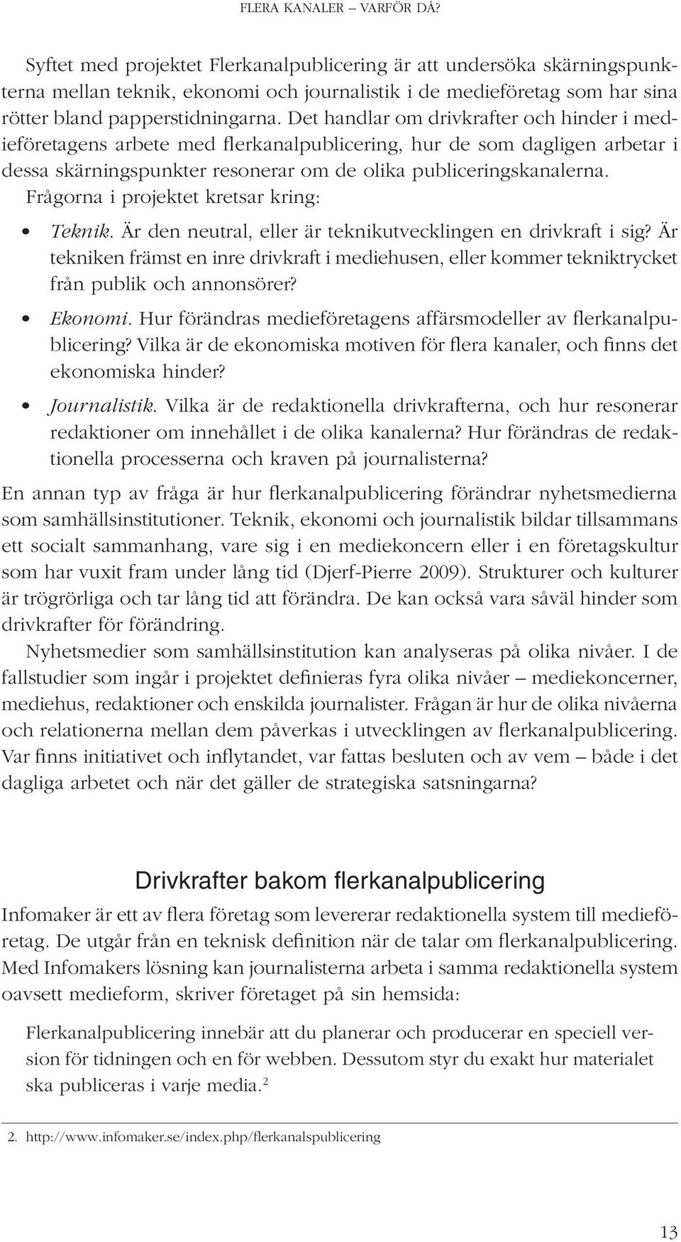 Det handlar om drivkrafter och hinder i medieföretagens arbete med flerkanalpublicering, hur de som dagligen arbetar i dessa skärningspunkter resonerar om de olika publiceringskanalerna.