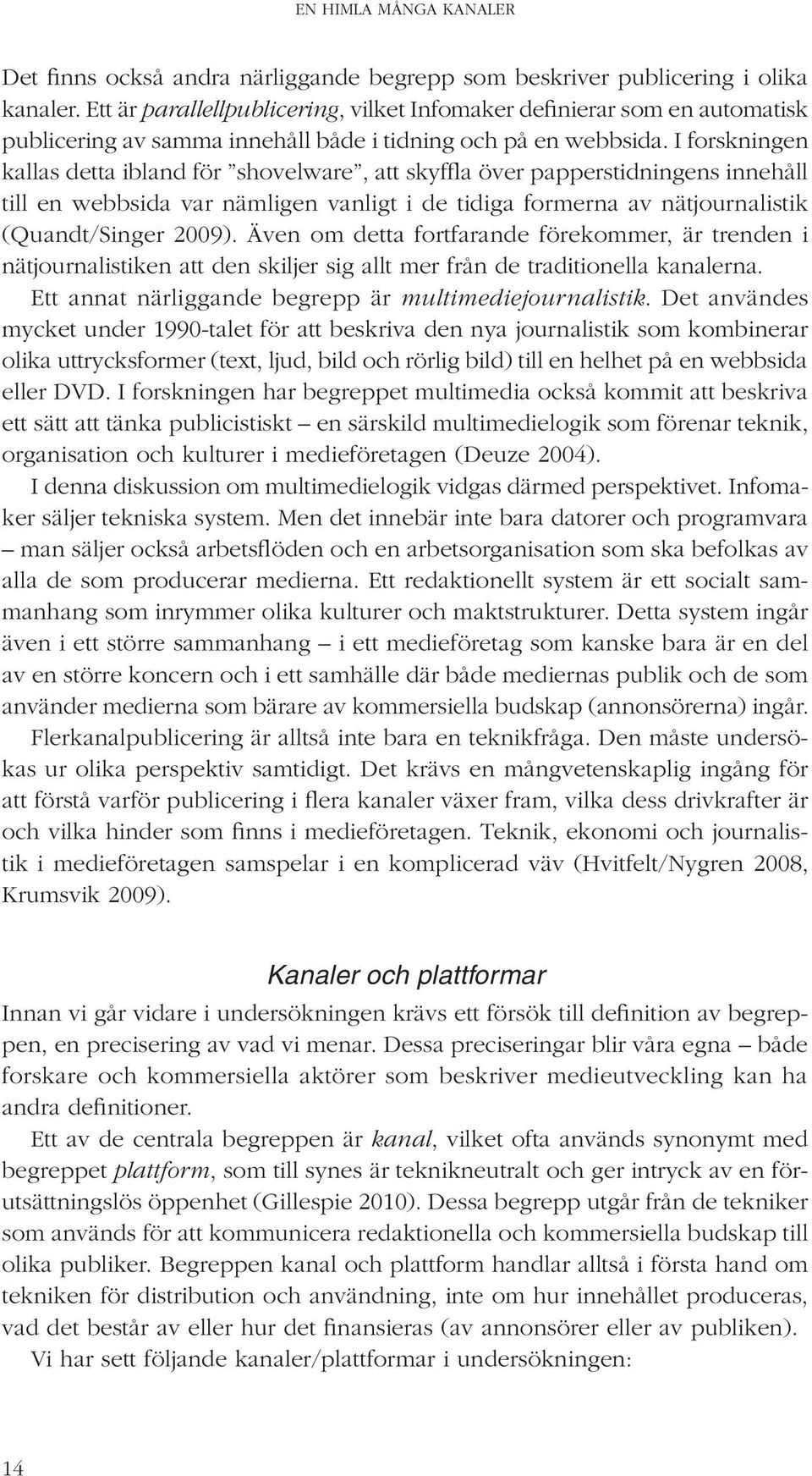 I forskningen kallas detta ibland för shovelware, att skyffla över papperstidningens innehåll till en webbsida var nämligen vanligt i de tidiga formerna av nätjournalistik (Quandt/Singer 2009).