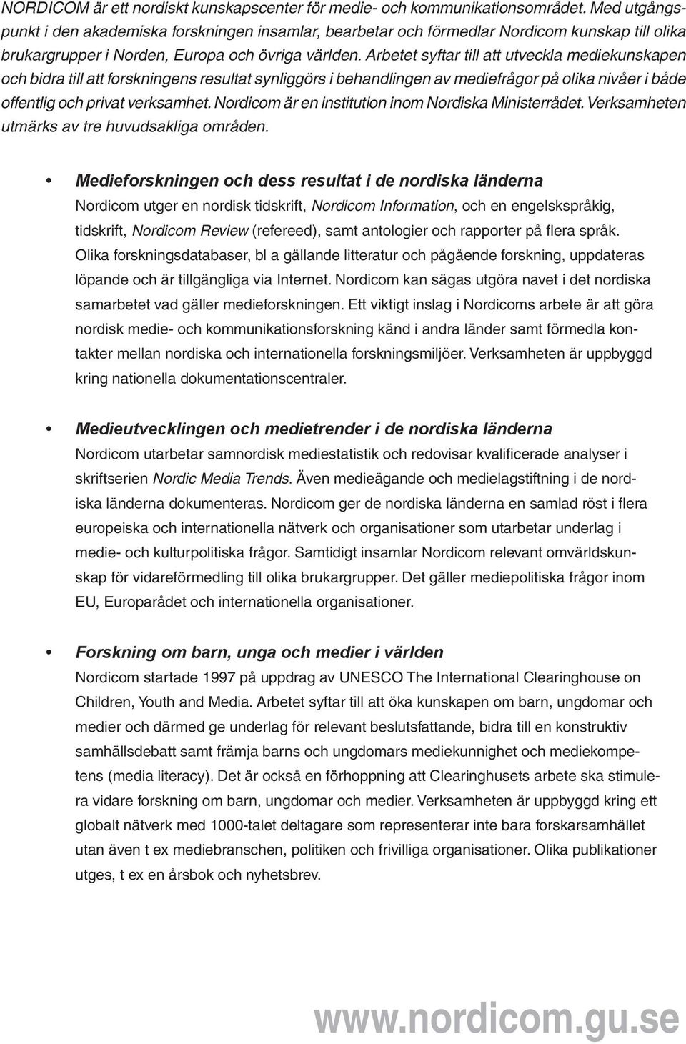 Arbetet syftar till att utveckla mediekunskapen och bidra till att forskningens resultat synliggörs i behandlingen av mediefrågor på olika nivåer i både offentlig och privat verksamhet.