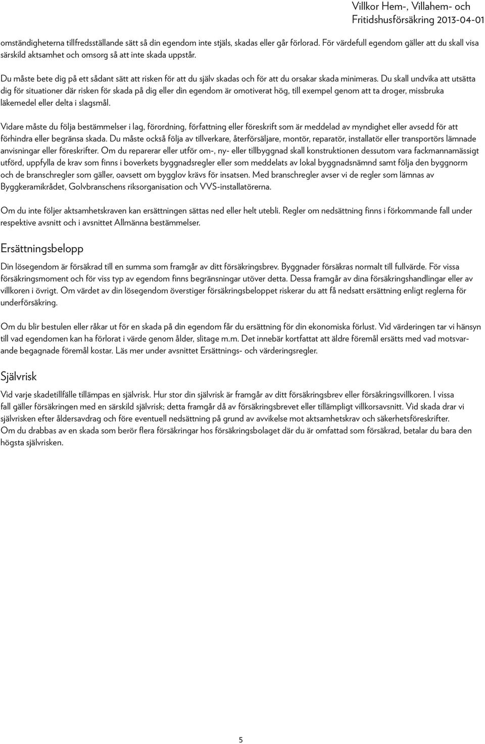 Du skall undvika att utsätta dig för situationer där risken för skada på dig eller din egendom är omotiverat hög, till exempel genom att ta droger, missbruka läkemedel eller delta i slagsmål.