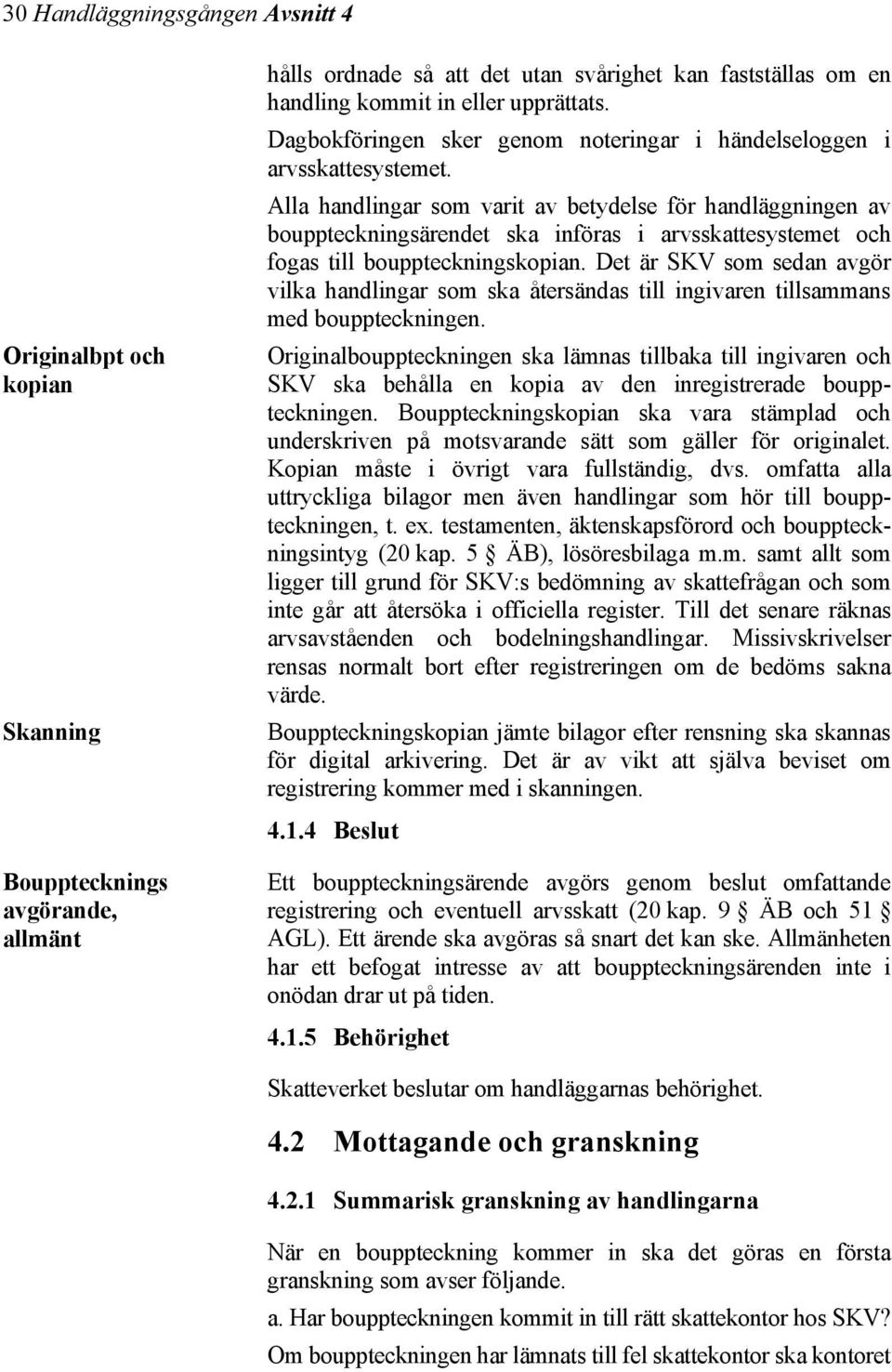 Alla handlingar som varit av betydelse för handläggningen av bouppteckningsärendet ska införas i arvsskattesystemet och fogas till bouppteckningskopian.