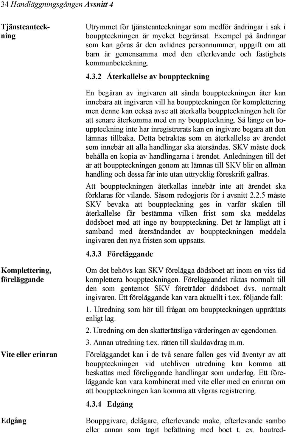 2 Återkallelse av bouppteckning En begäran av ingivaren att sända bouppteckningen åter kan innebära att ingivaren vill ha bouppteckningen för komplettering men denne kan också avse att återkalla