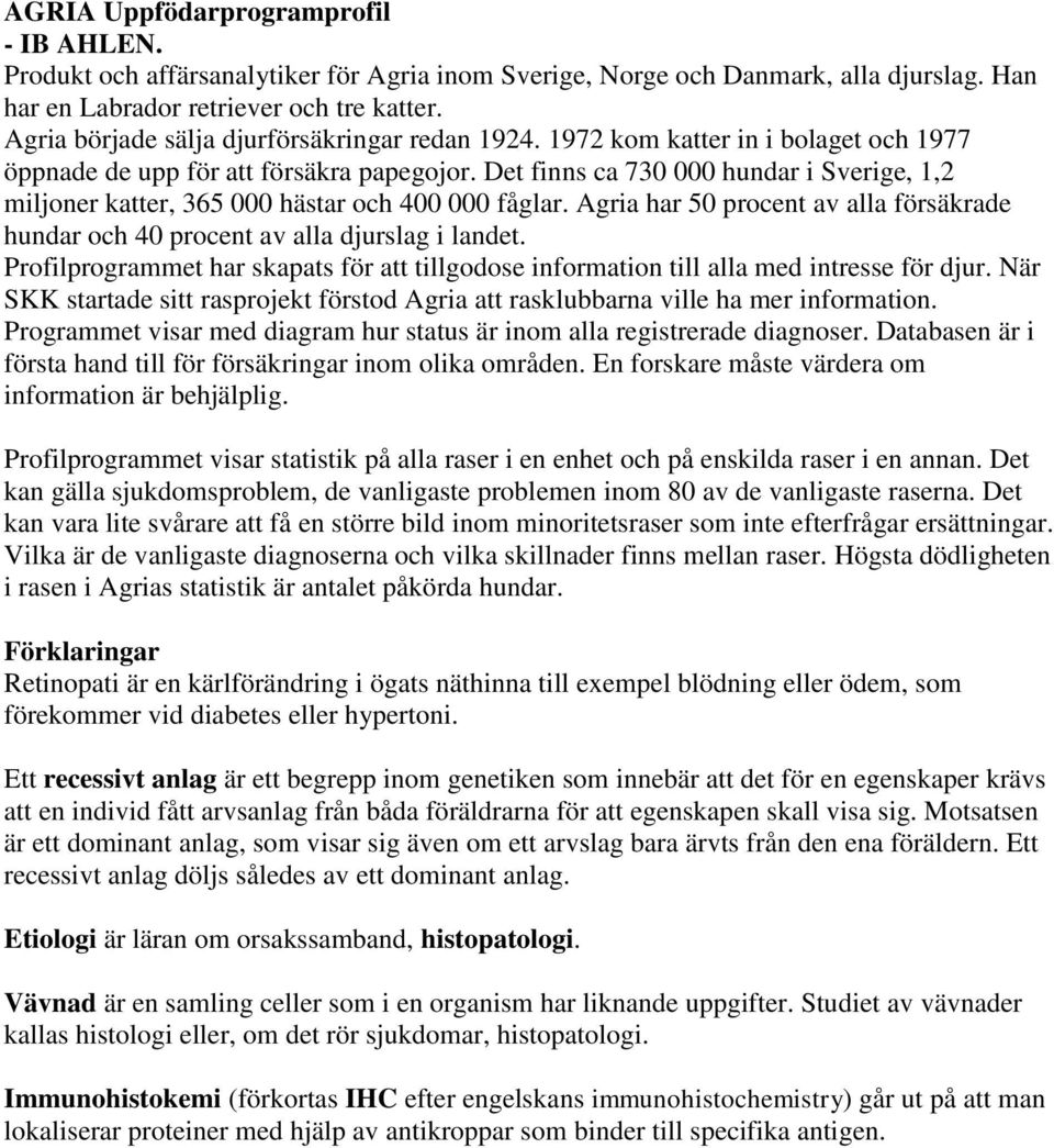 Det finns ca 730 000 hundar i Sverige, 1,2 miljoner katter, 365 000 hästar och 400 000 fåglar. Agria har 50 procent av alla försäkrade hundar och 40 procent av alla djurslag i landet.