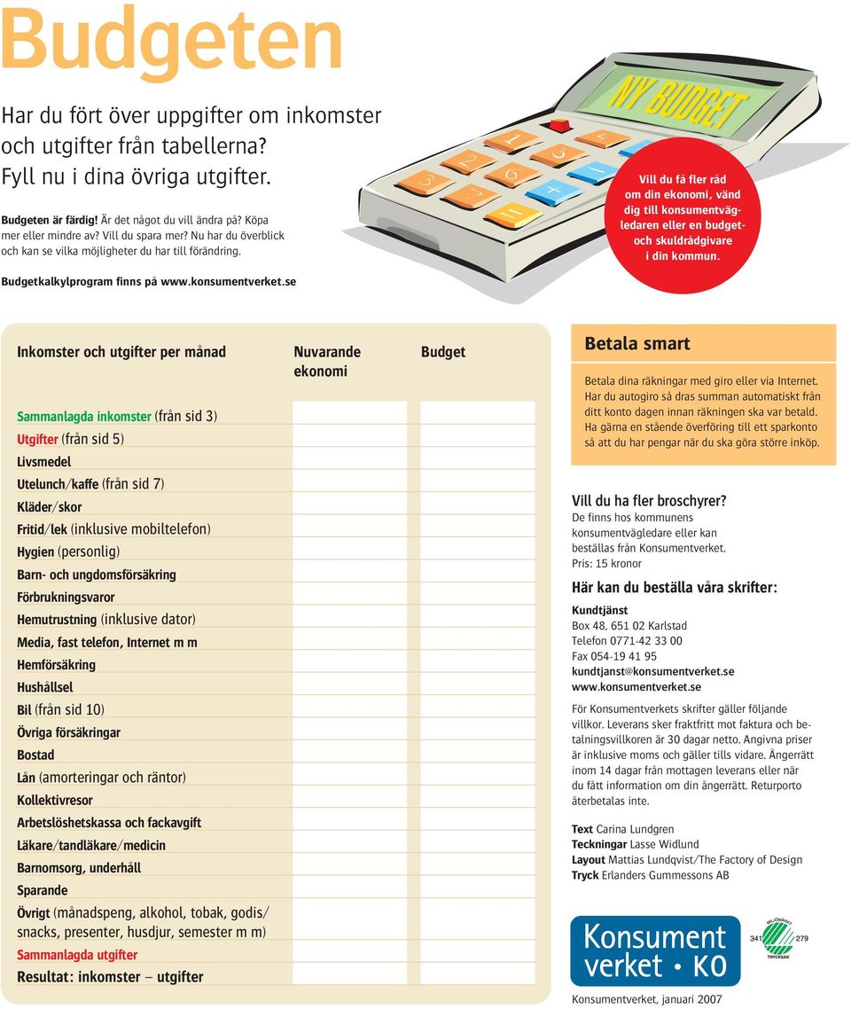 Vill du få fler råd om din ekonomi, vänd dig till konsumentvägledaren eller en budgetoch skuldrådgivare i din kommun. Budgetkalkylprogram finns på www.konsumentverket.