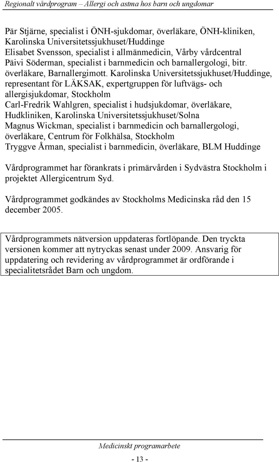 Karolinska Universitetssjukhuset/Huddinge, representant för LÄKSAK, expertgruppen för luftvägs- och allergisjukdomar, Stockholm Carl-Fredrik Wahlgren, specialist i hudsjukdomar, överläkare,