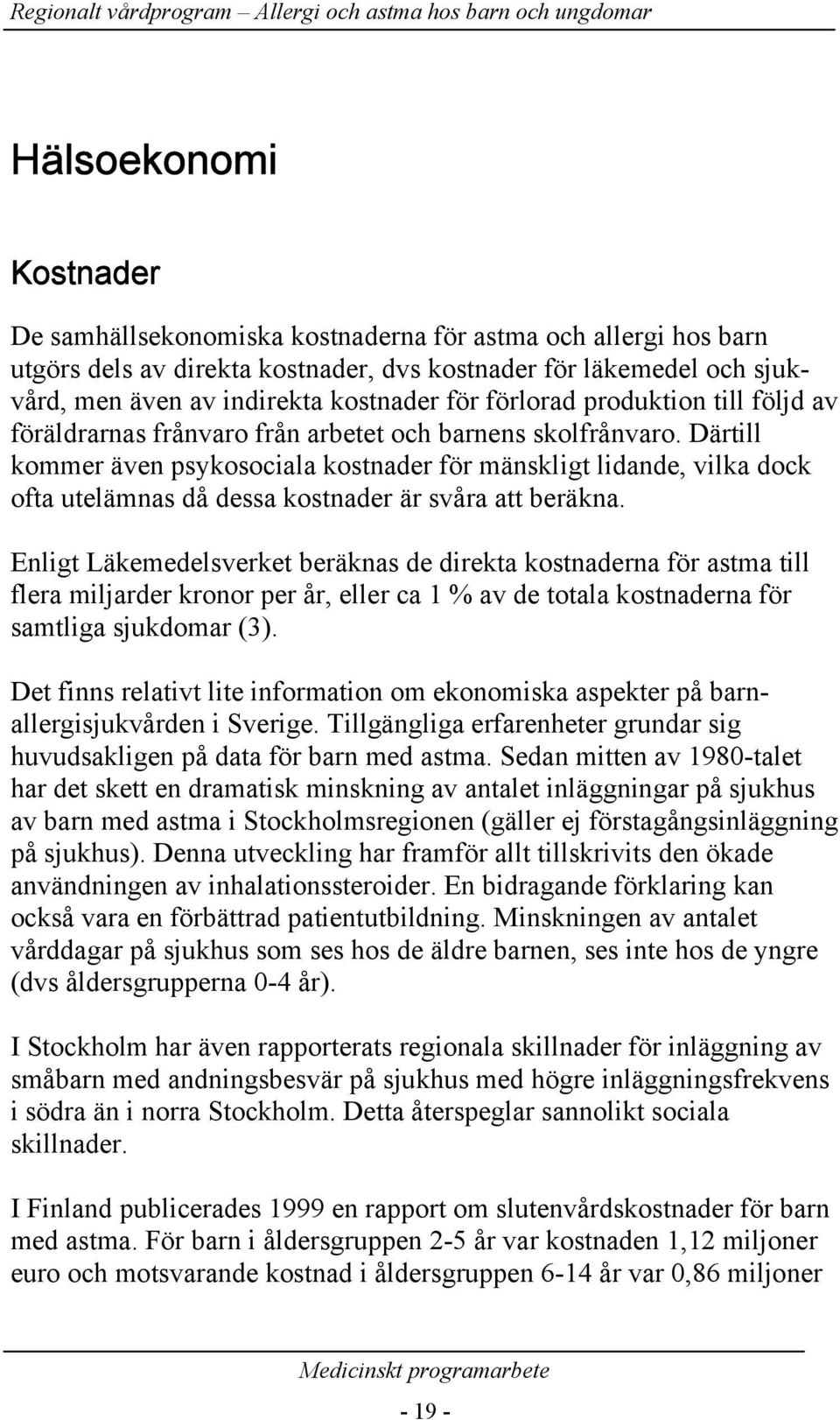 Därtill kommer även psykosociala kostnader för mänskligt lidande, vilka dock ofta utelämnas då dessa kostnader är svåra att beräkna.