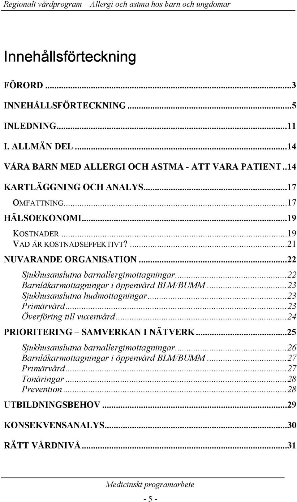 ..22 Barnläkarmottagningar i öppenvård BLM/BUMM...23 Sjukhusanslutna hudmottagningar...23 Primärvård...23 Överföring till vuxenvård...24 PRIORITERING SAMVERKAN I NÄTVERK.