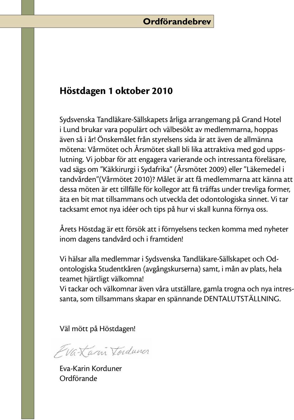 Vi jobbar för att engagera varierande och intressanta föreläsare, vad sägs om Käkkirurgi i Sydafrika (Årsmötet 2009) eller Läkemedel i tandvården (Vårmötet 2010)?