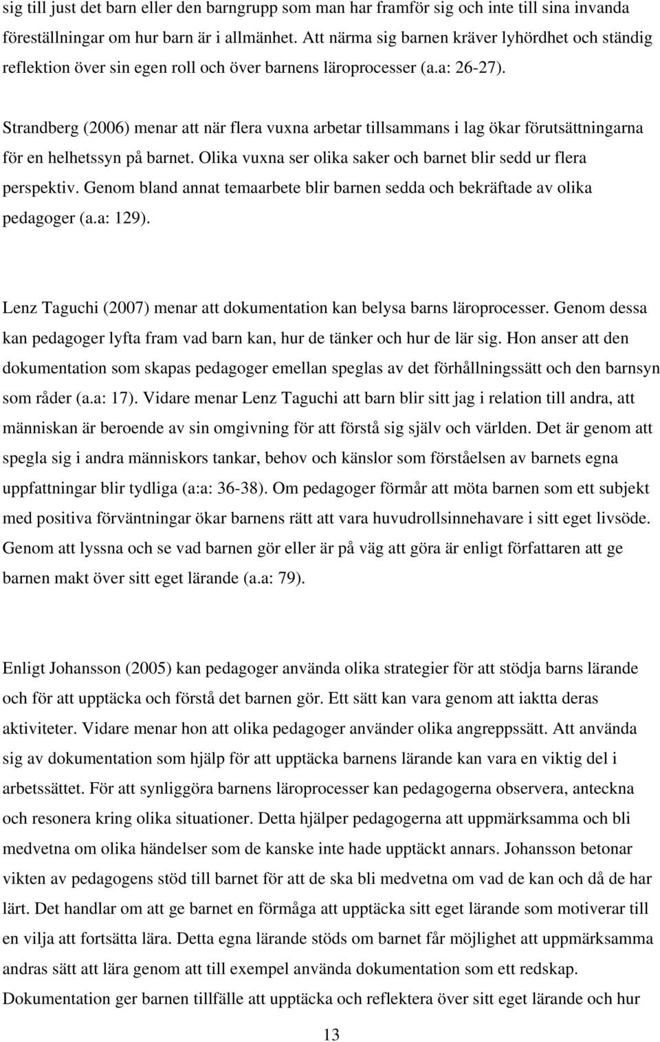 Strandberg (2006) menar att när flera vuxna arbetar tillsammans i lag ökar förutsättningarna för en helhetssyn på barnet. Olika vuxna ser olika saker och barnet blir sedd ur flera perspektiv.