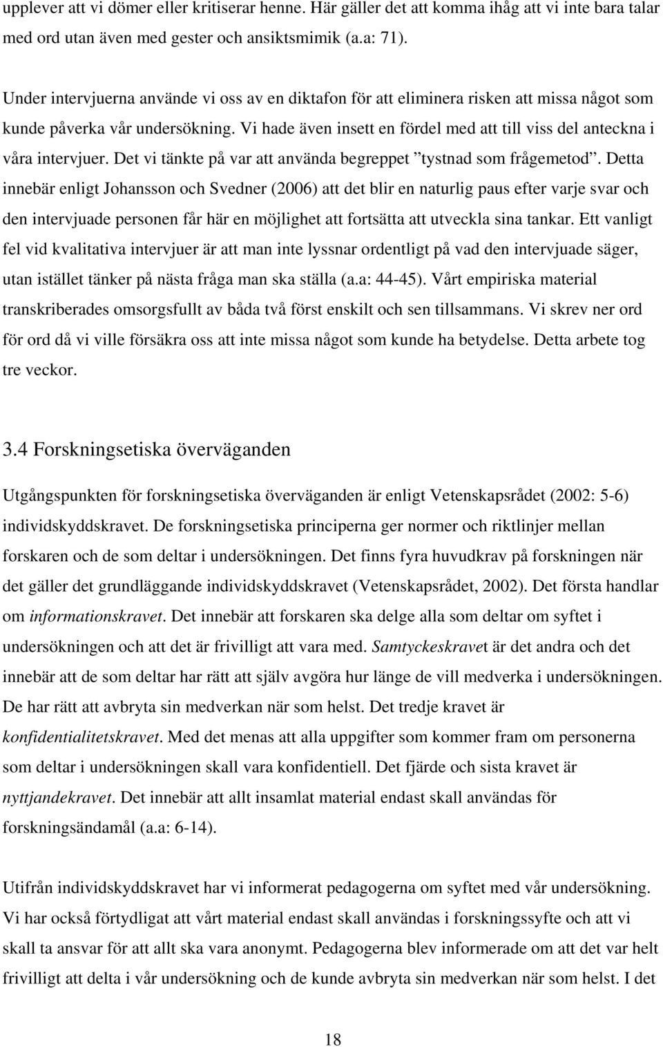 Vi hade även insett en fördel med att till viss del anteckna i våra intervjuer. Det vi tänkte på var att använda begreppet tystnad som frågemetod.