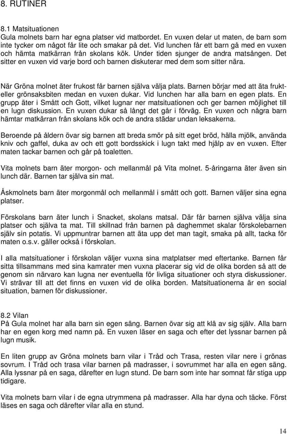 När Gröna molnet äter frukost får barnen själva välja plats. Barnen börjar med att äta frukteller grönsaksbiten medan en vuxen dukar. Vid lunchen har alla barn en egen plats.