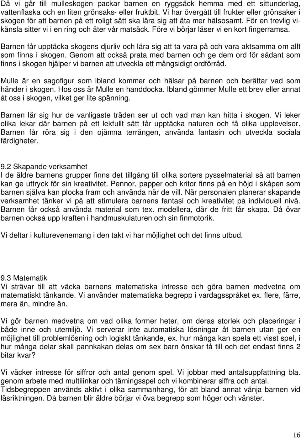 Före vi börjar läser vi en kort fingerramsa. Barnen får upptäcka skogens djurliv och lära sig att ta vara på och vara aktsamma om allt som finns i skogen.