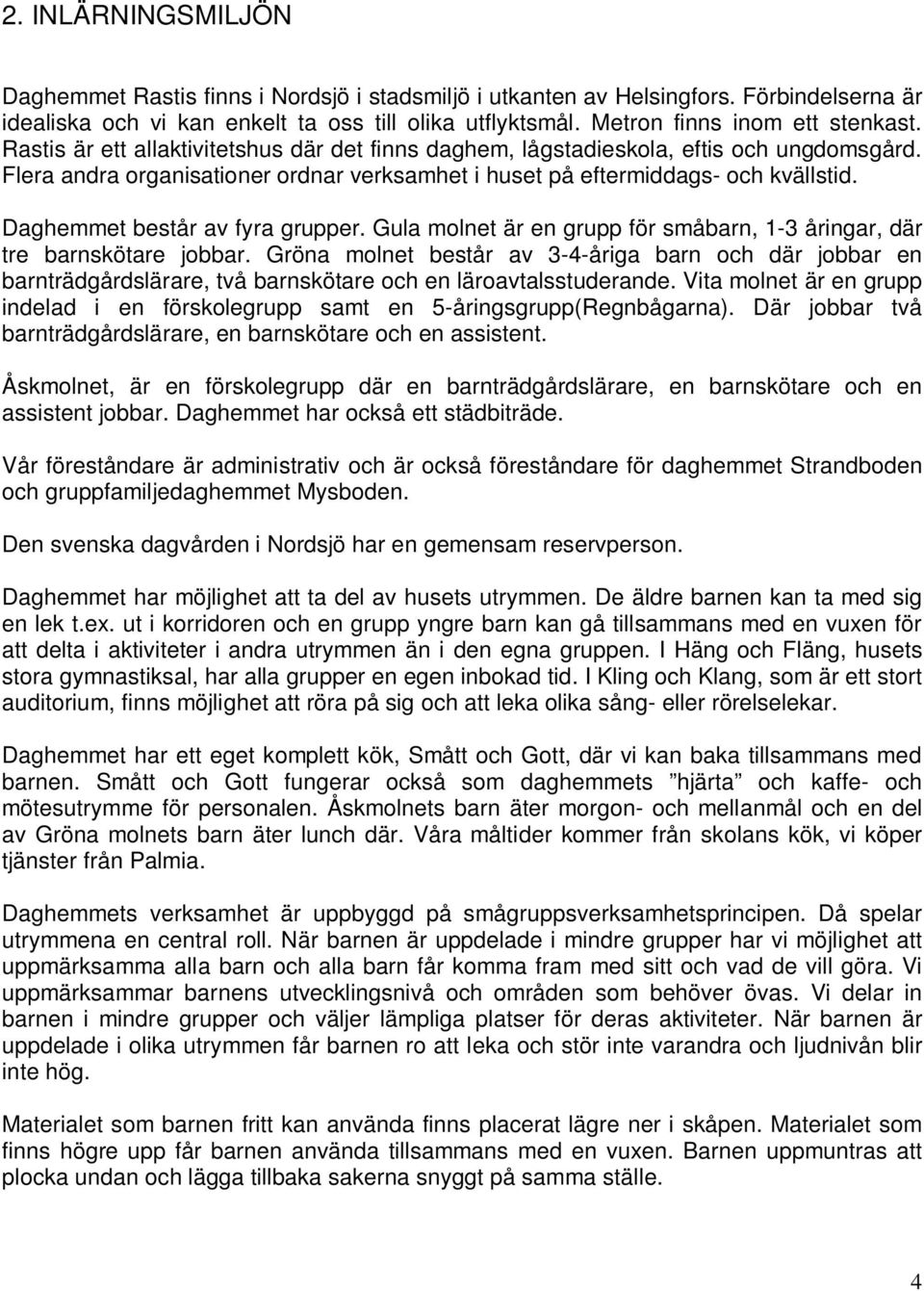 Flera andra organisationer ordnar verksamhet i huset på eftermiddags- och kvällstid. Daghemmet består av fyra grupper. Gula molnet är en grupp för småbarn, 1-3 åringar, där tre barnskötare jobbar.