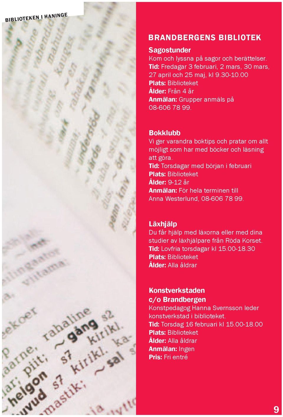 Tid: Torsdagar med början i februari Plats: Biblioteket Ålder: 9-12 år Anmälan: För hela terminen till Anna Westerlund, 08-606 78 99.