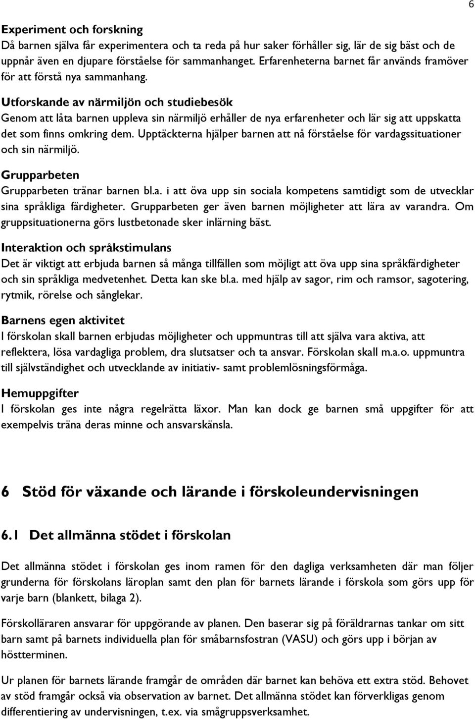 Utforskande av närmiljön och studiebesök Genom att låta barnen uppleva sin närmiljö erhåller de nya erfarenheter och lär sig att uppskatta det som finns omkring dem.