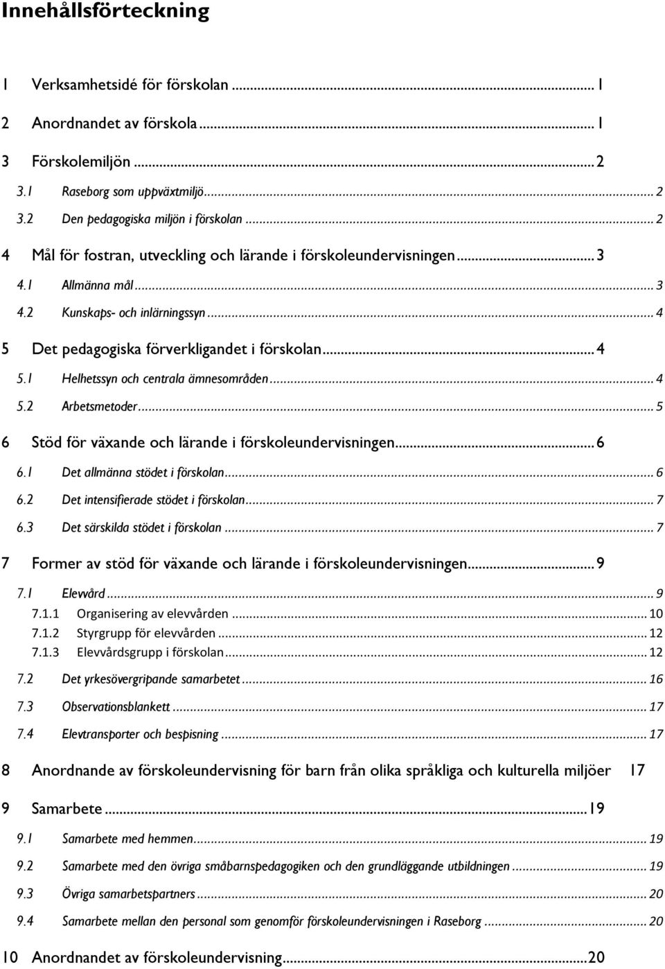 .. 4 5.2 Arbetsmetoder... 5 6 Stöd för växande och lärande i förskoleundervisningen... 6 6.1 Det allmänna stödet i förskolan... 6 6.2 Det intensifierade stödet i förskolan... 7 6.