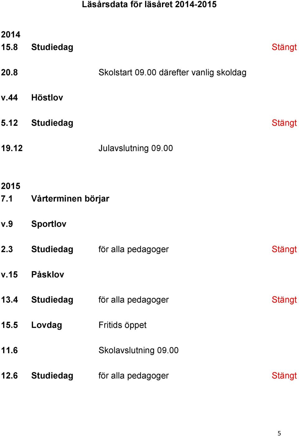 1 Vårterminen börjar v.9 Sportlov 2.3 Studiedag för alla pedagoger Stängt v.15 Påsklov 13.