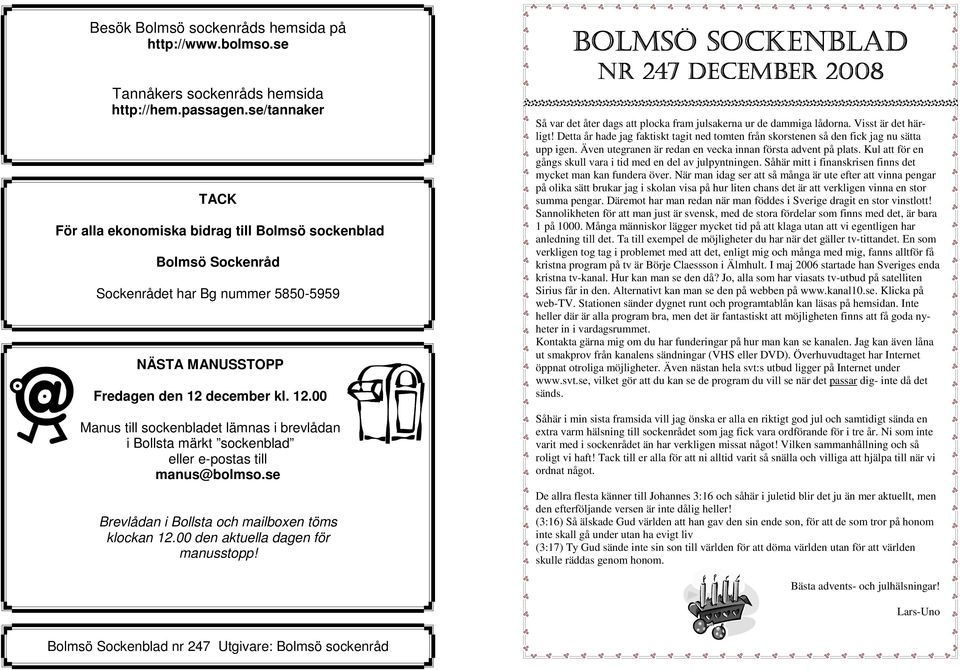 december kl. 12.00 Manus till sockenbladet lämnas i brevlådan i Bollsta märkt sockenblad eller e-postas till manus@bolmso.se Brevlådan i Bollsta och mailboxen töms klockan 12.