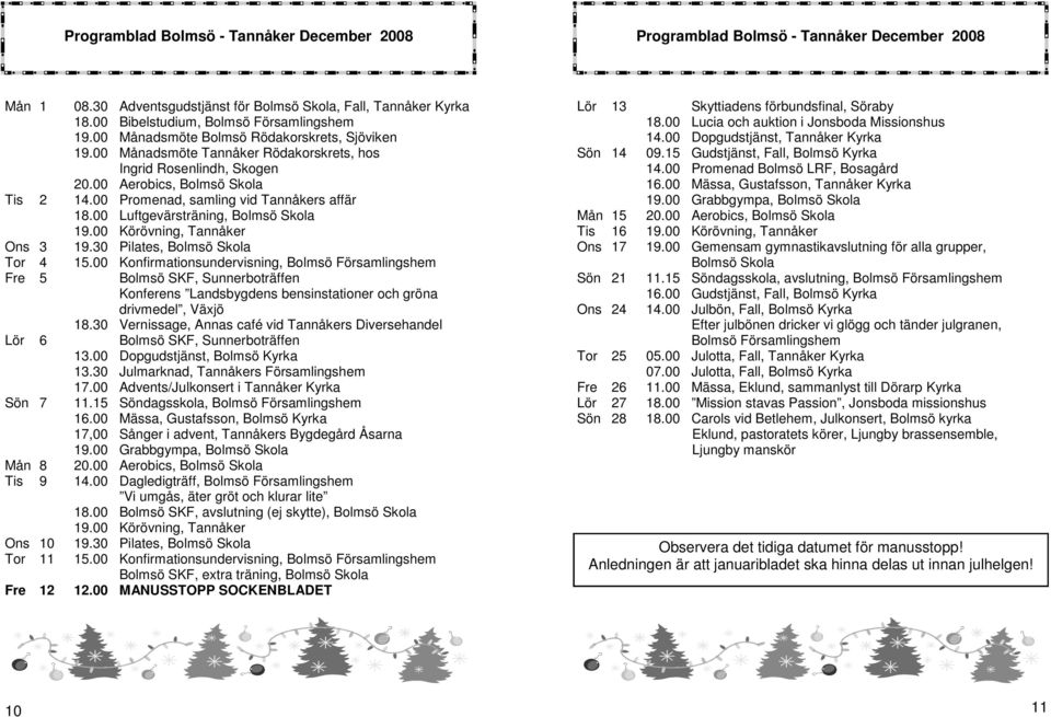 00 Promenad, samling vid Tannåkers affär 18.00 Luftgevärsträning, Bolmsö Skola 19.00 Körövning, Tannåker Ons 3 19.30 Pilates, Bolmsö Skola Tor 4 15.